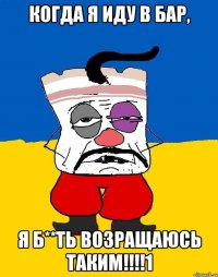 когда я иду в бар, я б**ть возращаюсь таким!!!1