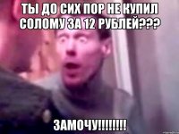 ты до сих пор не купил солому за 12 рублей??? замочу!!!