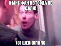 а мне фан не тогда не дали! (с) шевкопляс