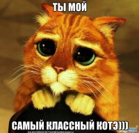 ты мой самый классный котэ)))