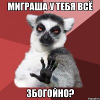 миграша у тебя всё збогойно?