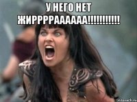 у него нет жирррраааааа!!! 