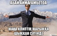 абай аймағамбетоа жаңа клиптің жарыққа шыққан сәтінде