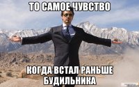 то самое чувство когда встал раньше будильника