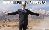 начал прыгать на воротах 