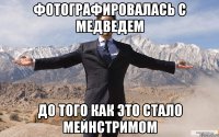 фотографировалась с медведем до того как это стало мейнстримом