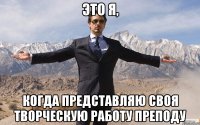 это я, когда представляю своя творческую работу преподу