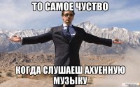 то самое чуство когда слушаеш ахуенную музыку