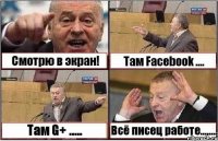 Смотрю в экран! Там Fасеbook .... Там G+ ..... Всё писец работе........