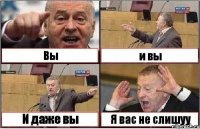 Вы и вы И даже вы Я вас не слишуу