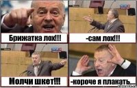 Брижатка лох!!! -сам лох!!! Молчи шкет!!! -короче я плакать....