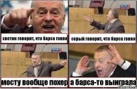 светик говорит, что барса говно серый говорит, что барса говно мосту вообще похер а барса-то выиграла