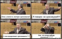 Она у меня в лагере срисовала! Я говорю: не срисовывай!!! А она продолжает срисовывать!!! Бля, это когда нибудь кончиться!!!???!