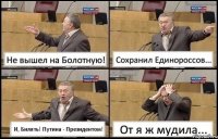 Не вышел на Болотную! Сохранил Единороссов... И, Билять! Путина - Президентом! От я ж мудила...