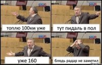 топлю 100км уже тут пидаль в пол уже 160 блядь радар не заметил