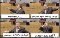 женился.... увидел красавицу тещу.. до чего ХОРОШАААА а женааааа??