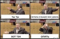 ты ты всталь и вышел вон шваль вот так опять