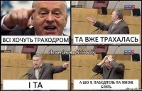 Всі хочуть траходром та вже трахалась і та а шо я, пабєдітєль па жизні блять