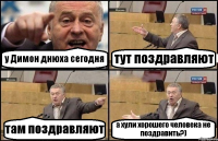 у Димон днюха сегодня тут поздравляют там поздравляют а хули хорошего человека не поздравить?)