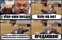 с vlan-ами пизда kvm-ов нет Сидишь как еблан в серверной под кондиционерами отлаживаешься ПРОДАКШОН!