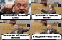 в школе выборы президента школы Тут голосуют за Румянцева Максима Там голосуют за Руменцева Максима И я буду голосовать за него!