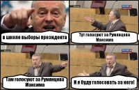 в школе выборы президента Тут голосуют за Румянцева Максима Там голосуют за Румянцева Максима И я буду голосовать за него!