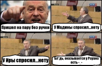 Пришел на пару без ручки У Мадины спросил...нету У Иры спросил...нету Бл*дь, оказывается у Рауана есть -_-