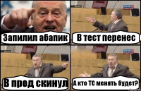 Запилил абапик В тест перенес В прод скинул А кто ТС менять будет?