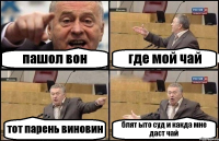 пашол вон где мой чай тот парень виновин блят ыто суд и какда мне даст чай