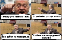 спишь утром крепким сном.. Тут далбаеб на тракторе проехал Там уебки на мотоцикле чтоб вас плитой придовило на х@й!!!