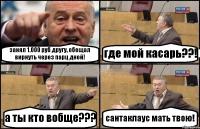 занял 1.000 руб другу, обещал вирнуть через парц дней! где мой касарь??! а ты кто вобще??? сантаклаус мать твою!