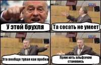 У этой брухля Та сосать не умеет Эта вообще тупая как пробка Прям хоть альфачом становись