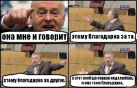 она мне и говорит этому благодарна за то. этому благодарна за другое. а этот вообще первая недолюбовь и ему тоже благодарна..