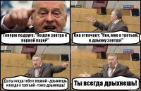 Говорю подруге: "Пошли завтра к первой паре?" Она отвечает: "Нее, мне к третьей, я дрыхну завтра!" Да ты когда тебе к первой - дрыхнешь и когда к третьей - тоже дрыхнешь! Ты всегда дрыхнешь!