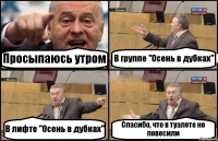 Просыпаюсь утром В группе "Осень в дубках" В лифте "Осень в дубках" Спасибо, что в туалете не повесили