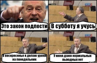 Это закон подлости В субботу я учусь В воскресенье я делаю уроки на понедельник У меня даже нормальных выходных нет