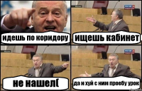 идешь по коридору ищешь кабинет не нашел( да и хуй с ним проебу урок
