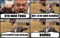 это моя тема нет, я ее уже взял(а) я ее взял(а) еще раньше. война