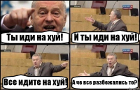 Ты иди на хуй! И ты иди на хуй! Все идите на хуй! А че все разбежались то?
