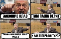 ЗАХОЖУ В КЛАС ТАМ ПАША СЕРИТ ТАМ КОЛЯ НАПИЗДЕЛ ВОНЯЕ ПИЗДЕЦ И КАК ТЕПЕРЬ БЫТЬ???