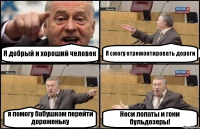 Я добрый и хороший человек Я смогу отремонтировать дороги я помогу бабушкам перейти дороженьку Неси лопаты и гони бульдозеры!