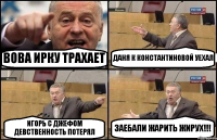 ВОВА ИРКУ ТРАХАЕТ ДАНЯ К КОНСТАНТИНОВОЙ УЕХАЛ ИГОРЬ С ДЖЕФОМ ДЕВСТВЕННОСТЬ ПОТЕРЯЛ ЗАЕБАЛИ ЖАРИТЬ ЖИРУХ!!!