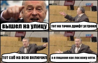 вышел на улицу тот на тачке дрифт устроил тот саб на всю включил а я пешком как лох хожу епти.