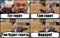 Тут горит Там горит Там будет гореть Караул!