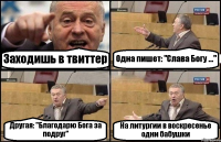 Заходишь в твиттер Одна пишет: "Слава Богу ..." Другая: "Благодарю Бога за подруг" На литургии в воскресенье одни бабушки