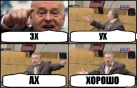 ЭХ УХ АХ ХОРОШО