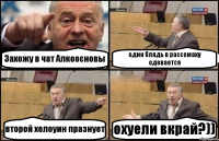 Захожу в чат Алкоосновы один блядь в рассомаху одевается второй хелоуин празнует охуели вкрай?))