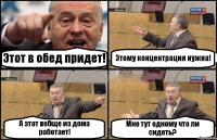 Этот в обед придет! Этому концентрация нужна! А этот вобще из дома работает! Мне тут одному что ли сидеть?
