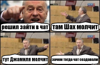 решил зайти в чат там Шах молчит тут Джамиля молчит зачем тогда чат создавали