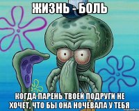 жизнь - боль когда парень твоей подруги не хочет, что бы она ночевала у тебя